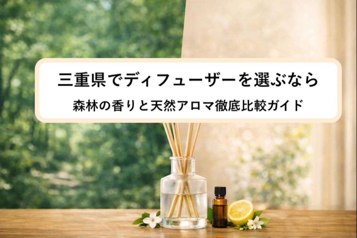 三重県でディフューザーを選ぶなら森林の香りと天然アロマ徹底比較ガイド