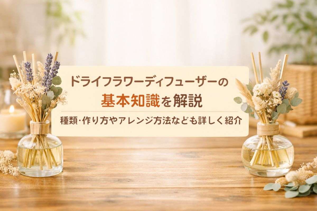 ドライフラワーディフューザーの基本知識を解説｜種類・作り方やアレンジ方法なども詳しく紹介